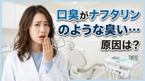 口臭 ナフタリン臭 原因を確認するポイント